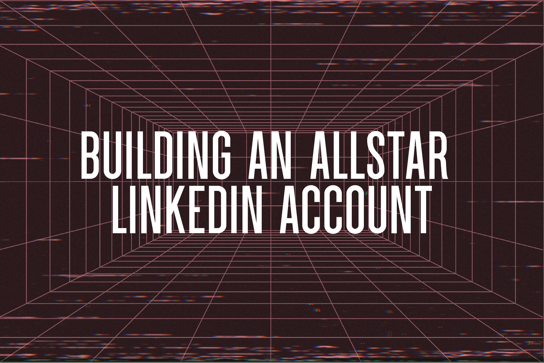 Building an All-star LinkedIn Account