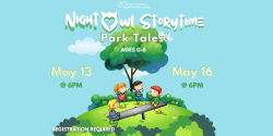 Nite Owl Storytime Park Tales. Ages 0 to 6. May 13 at 6 pm and May 16 at 6pm. Registration is required.