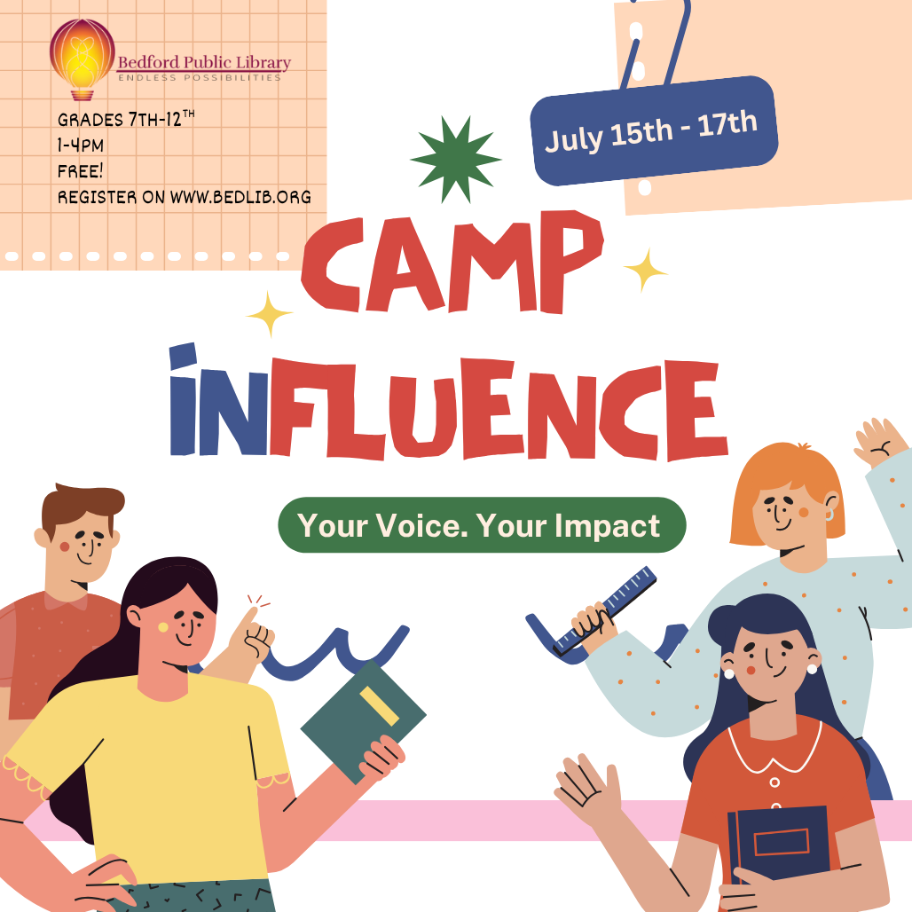 Camp INfluence. Your Voice. Your Impact. July 15 to 17. Grades 7 to 12. 1 to 4 pm. Free! Register at www.bedlib.org.