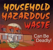 Household Hazardous Waste can be deadly! Household Hazardous Waste can be deadly!