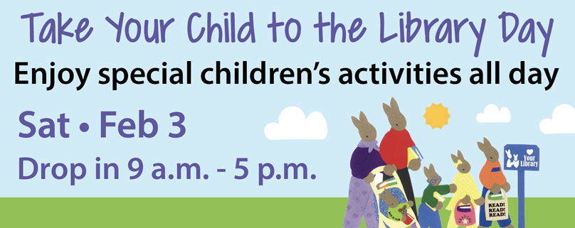 Take Your Child to the Library Day on Sat, Feb. 3 drop in from 9 a.m. to 5 p.m.