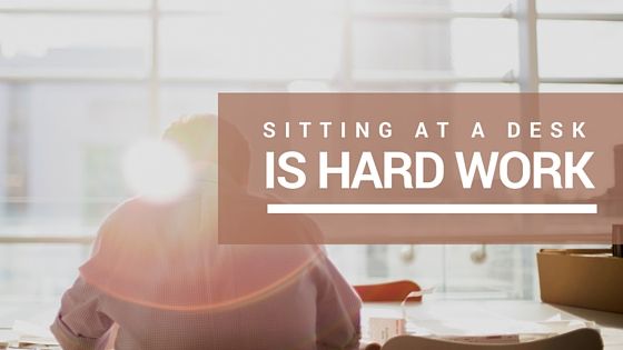 Sitting at a desk is hard work Sitting at a desk is hard work