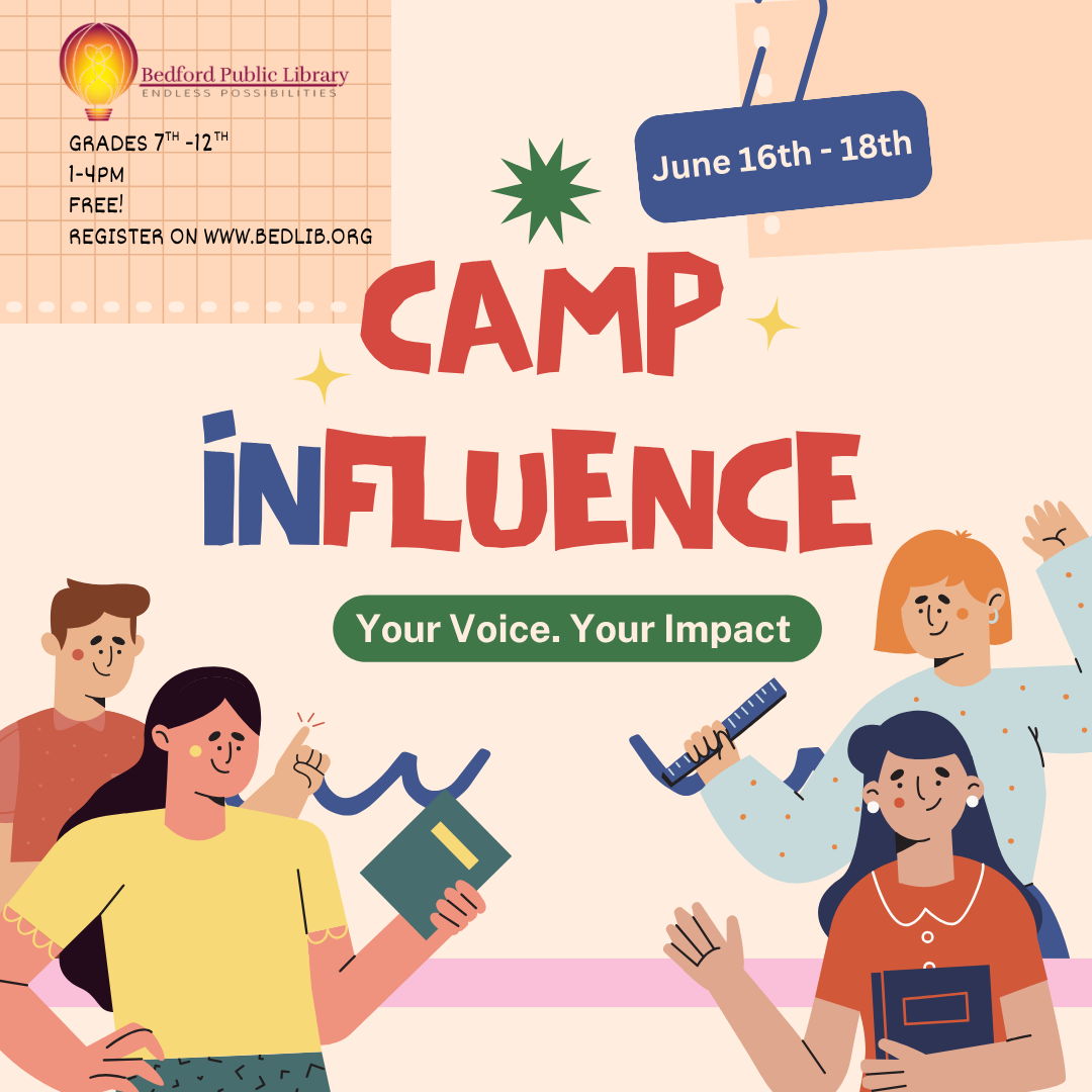 Camp INfluence Bedford Public Library presents Camp INfluence. Your Voice. Your Impact. Grades 7 through 12, June 16 to 18, 1 to 4 pm.