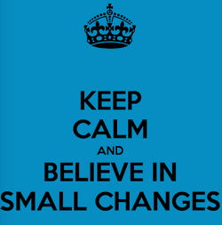 Keep Calm and Believe In Small Changes